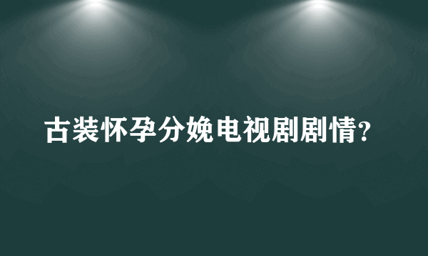 古装怀孕分娩电视剧剧情？