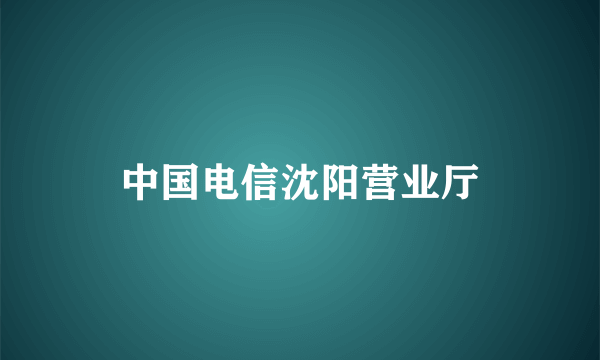 中国电信沈阳营业厅