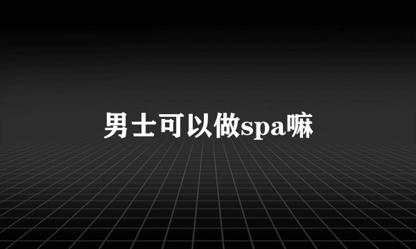 男士可以做spa嘛