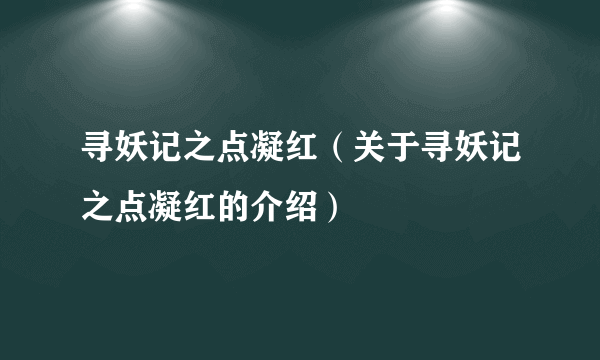 寻妖记之点凝红（关于寻妖记之点凝红的介绍）