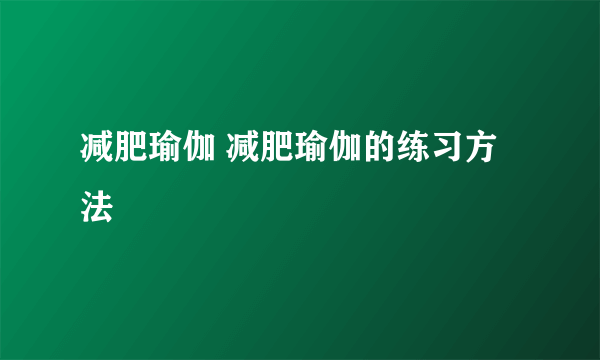 减肥瑜伽 减肥瑜伽的练习方法