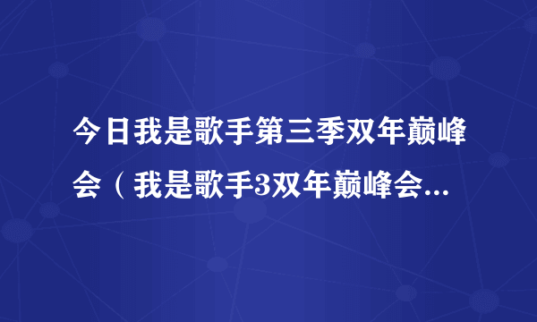 今日我是歌手第三季双年巅峰会（我是歌手3双年巅峰会结果公告）