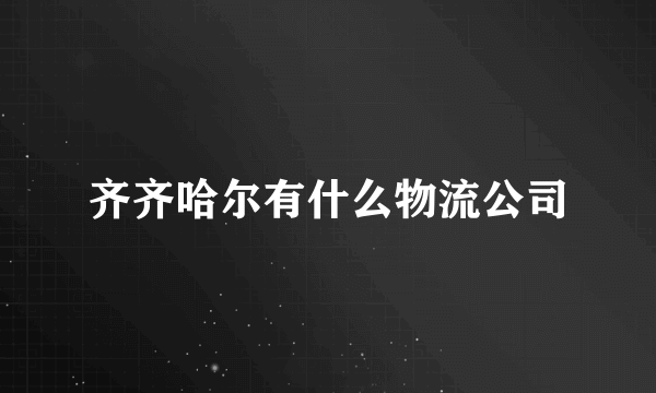 齐齐哈尔有什么物流公司