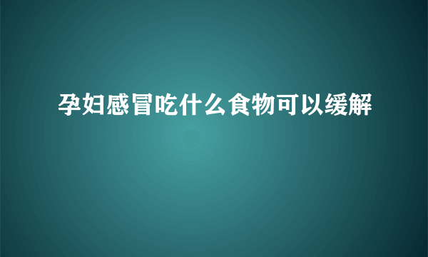 孕妇感冒吃什么食物可以缓解