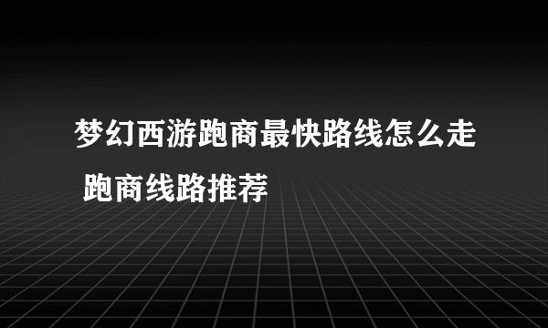 梦幻西游跑商最快路线怎么走 跑商线路推荐