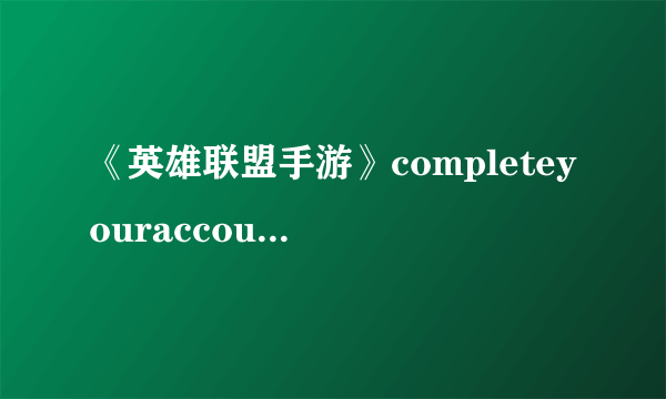 《英雄联盟手游》completeyouraccount怎么解决 解决方法介绍