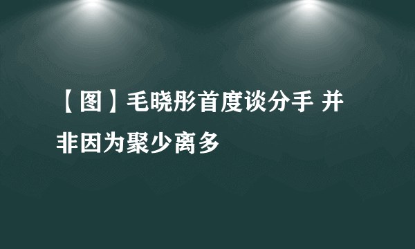 【图】毛晓彤首度谈分手 并非因为聚少离多