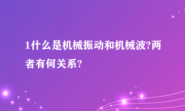 1什么是机械振动和机械波?两者有何关系?