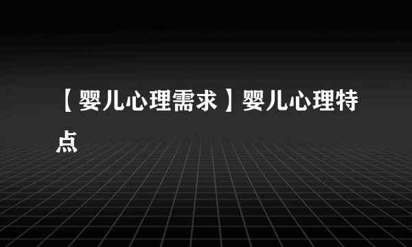 【婴儿心理需求】婴儿心理特点