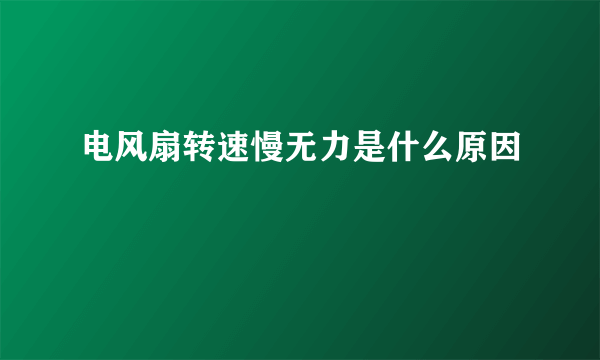 电风扇转速慢无力是什么原因