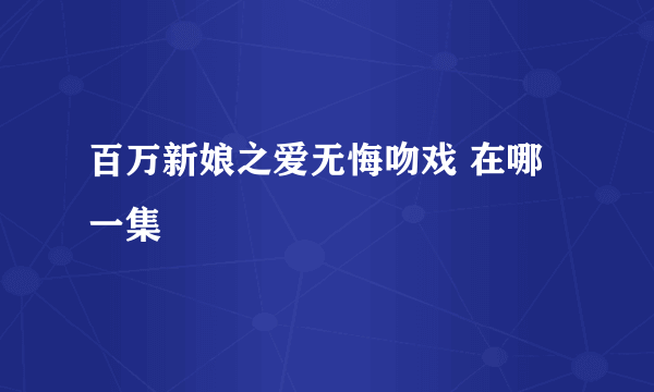 百万新娘之爱无悔吻戏 在哪一集