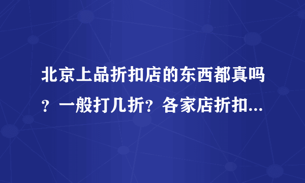 北京上品折扣店的东西都真吗？一般打几折？各家店折扣统一吗？