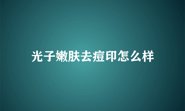 光子嫩肤去痘印怎么样