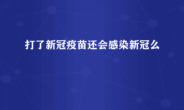 打了新冠疫苗还会感染新冠么