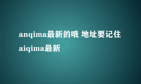 anqima最新的哦 地址要记住aiqima最新