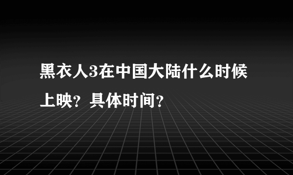 黑衣人3在中国大陆什么时候上映？具体时间？