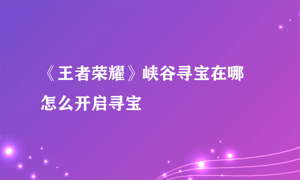 《王者荣耀》峡谷寻宝在哪 怎么开启寻宝