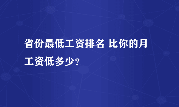 省份最低工资排名 比你的月工资低多少？