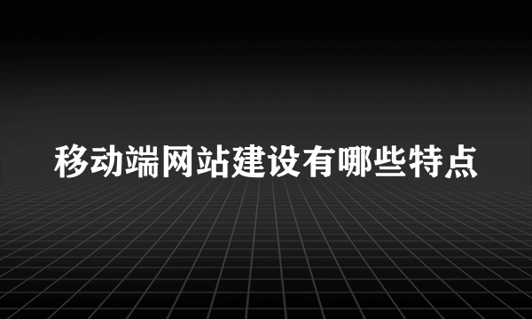 移动端网站建设有哪些特点