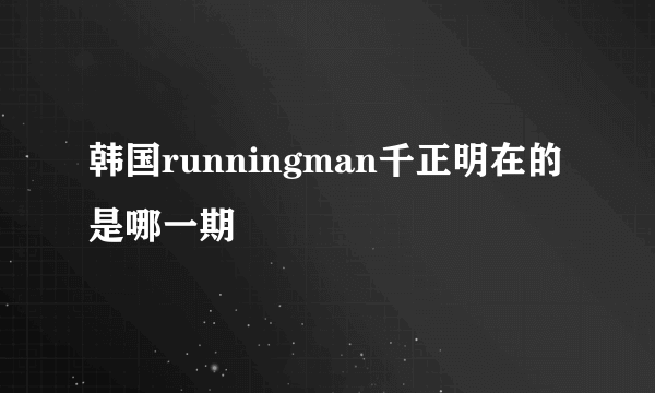 韩国runningman千正明在的是哪一期