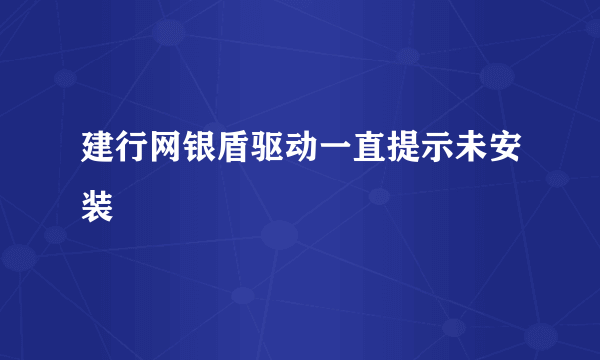 建行网银盾驱动一直提示未安装