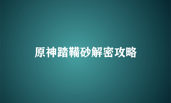 原神踏鞴砂解密攻略