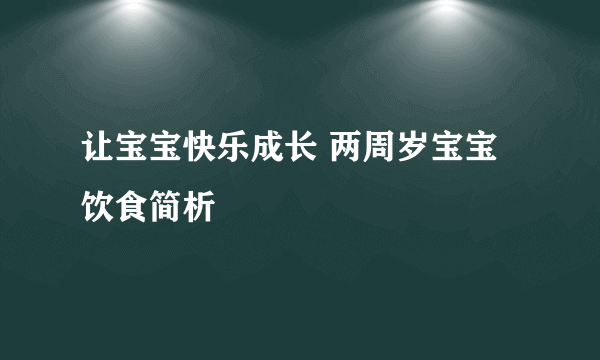 让宝宝快乐成长 两周岁宝宝饮食简析