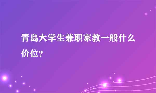 青岛大学生兼职家教一般什么价位？