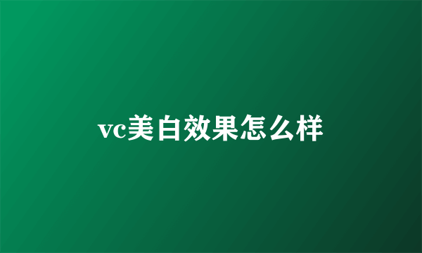 vc美白效果怎么样