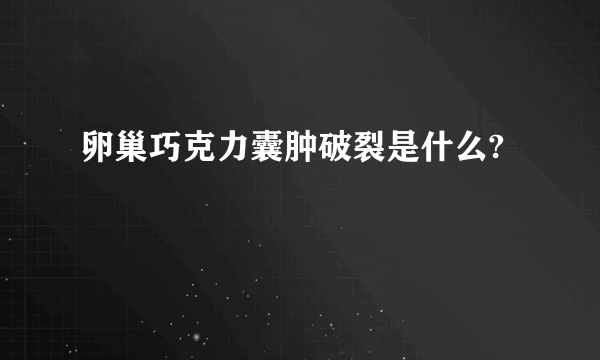 卵巢巧克力囊肿破裂是什么?