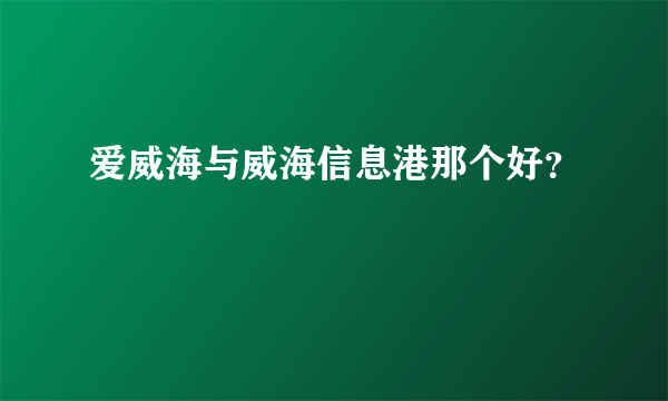 爱威海与威海信息港那个好？