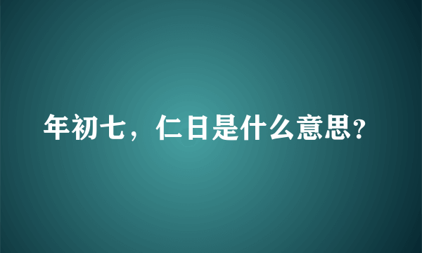 年初七，仁日是什么意思？