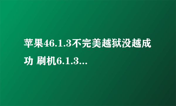 苹果46.1.3不完美越狱没越成功 刷机6.1.3 无法激活怎么处理