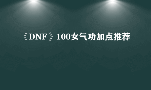 《DNF》100女气功加点推荐