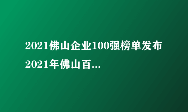 2021佛山企业100强榜单发布 2021年佛山百强企业排行榜一览