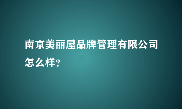 南京美丽屋品牌管理有限公司怎么样？