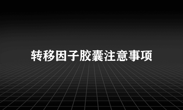 转移因子胶囊注意事项