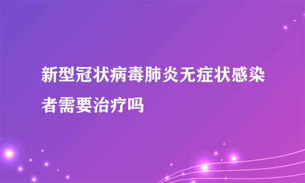 新型冠状病毒肺炎无症状感染者需要治疗吗