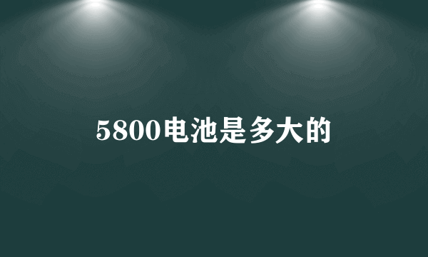 5800电池是多大的