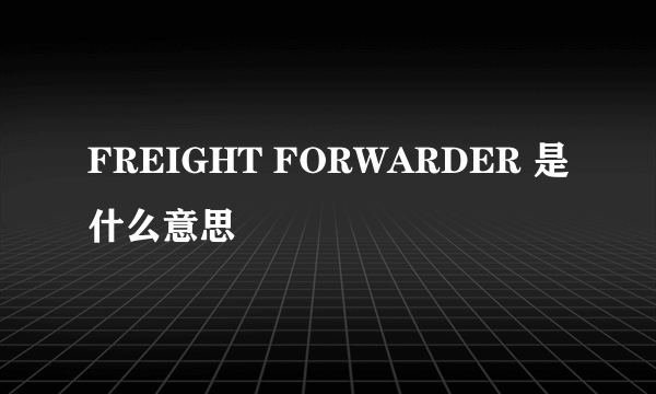 FREIGHT FORWARDER 是什么意思