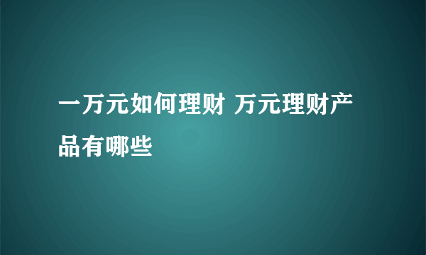 一万元如何理财 万元理财产品有哪些