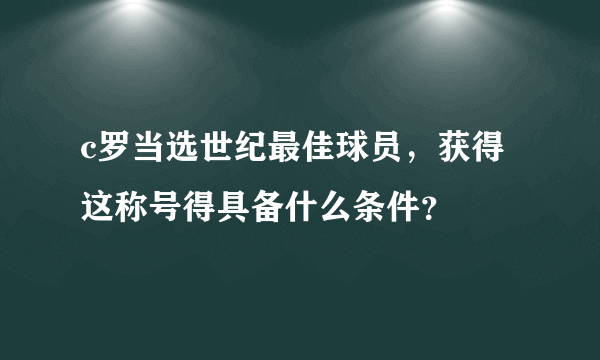 c罗当选世纪最佳球员，获得这称号得具备什么条件？