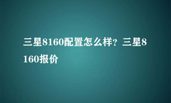 三星8160配置怎么样？三星8160报价