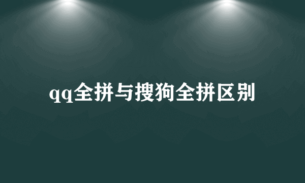 qq全拼与搜狗全拼区别