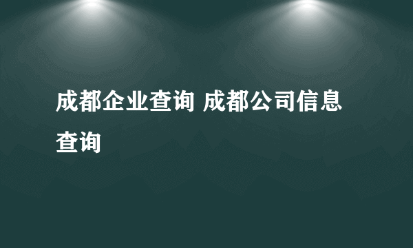 成都企业查询 成都公司信息查询