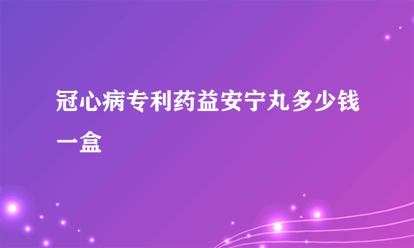 冠心病专利药益安宁丸多少钱一盒