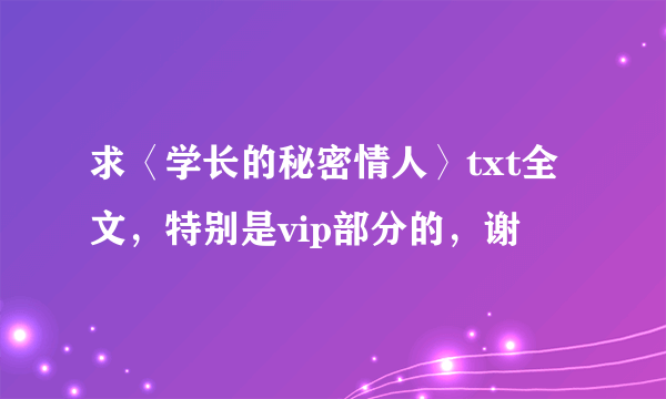 求〈学长的秘密情人〉txt全文，特别是vip部分的，谢