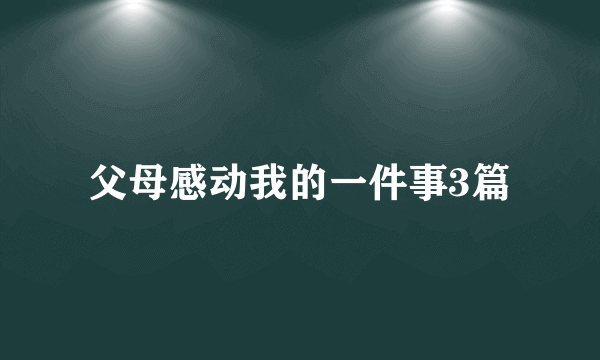 父母感动我的一件事3篇