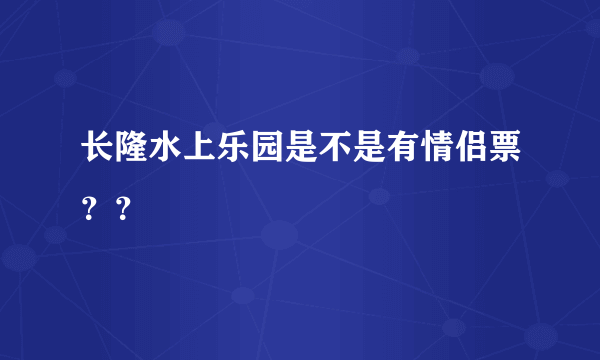 长隆水上乐园是不是有情侣票？？