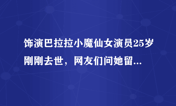 饰演巴拉拉小魔仙女演员25岁刚刚去世，网友们问她留下什么东西